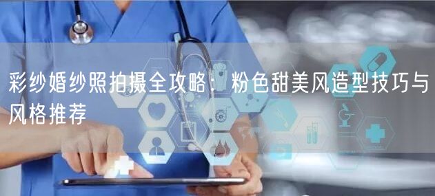 彩纱婚纱照拍摄全攻略：粉色甜美风造型技巧与风格推荐