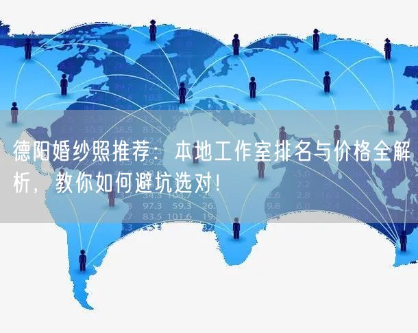 德阳婚纱照推荐:本地工作室排名与价格全解析,教你如何避坑选对!