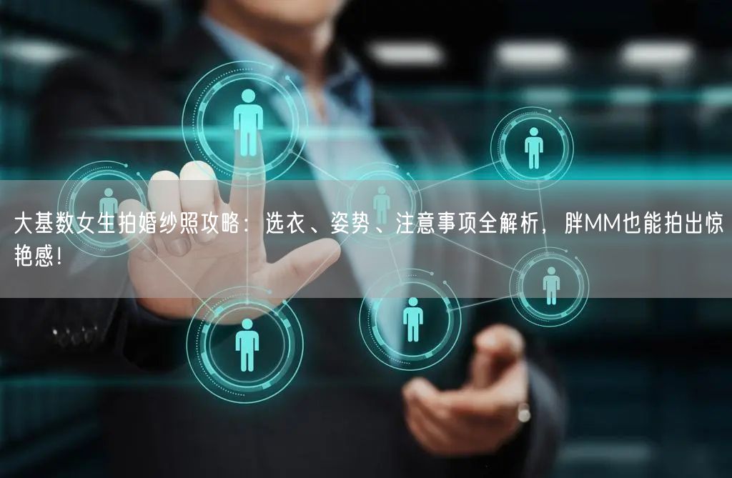 大基数女生拍婚纱照攻略：选衣、姿势、注意事项全解析，胖MM也能拍出惊艳感！