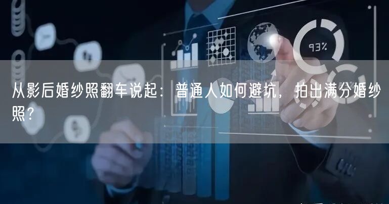 从影后婚纱照翻车说起：普通人如何避坑，拍出满分婚纱照？