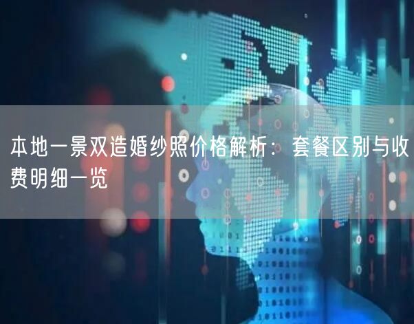 本地一景双造婚纱照价格解析：套餐区别与收费明细一览