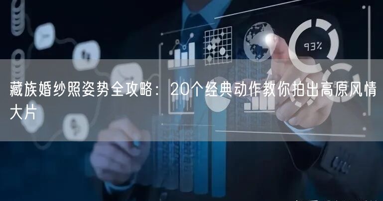 藏族婚纱照姿势全攻略：20个经典动作教你拍出高原风情大片