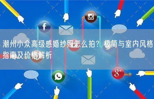 潮州小众高级感婚纱照怎么拍？极简与室内风格指南及价格解析