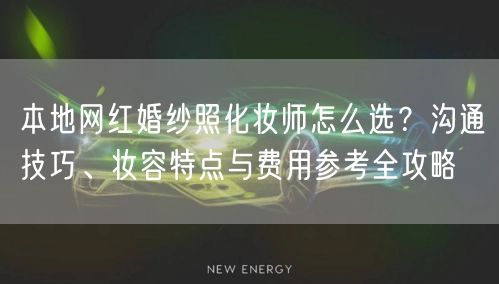 本地网红婚纱照化妆师怎么选？沟通技巧、妆容特点与费用参考全攻略