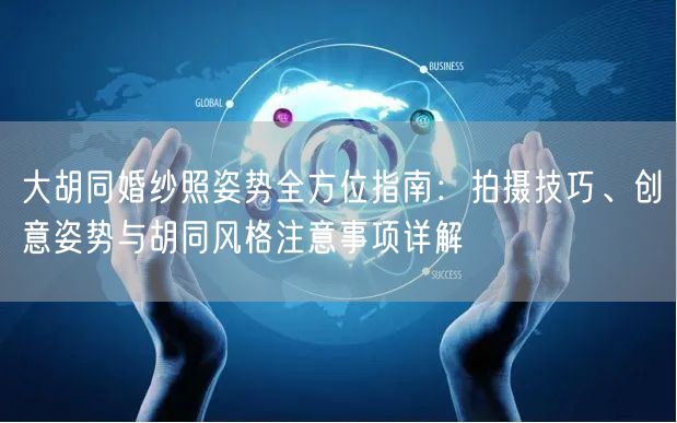 大胡同婚纱照姿势全方位指南:拍摄技巧、创意姿势与胡同风格注意事项详解