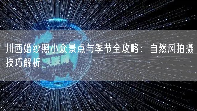 川西婚纱照小众景点与季节全攻略：自然风拍摄技巧解析