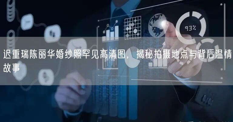 迟重瑞陈丽华婚纱照罕见高清图，揭秘拍摄地点与背后温情故事