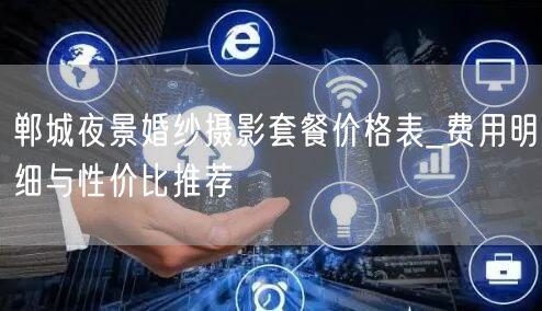 郸城夜景婚纱摄影套餐价格表_费用明细与性价比推荐