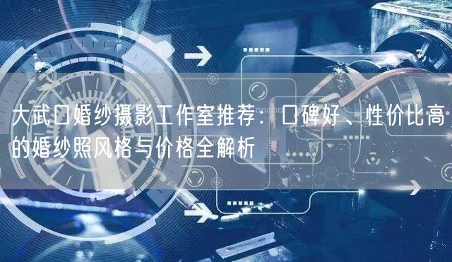 大武口婚纱摄影工作室推荐：口碑好、性价比高的婚纱照风格与价格全解析