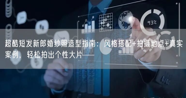 超酷短发新郎婚纱照造型指南：风格搭配+拍摄地点+真实案例，轻松拍出个性大片