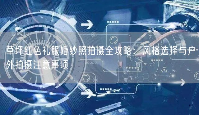 草坪红色礼服婚纱照拍摄全攻略：风格选择与户外拍摄注意事项