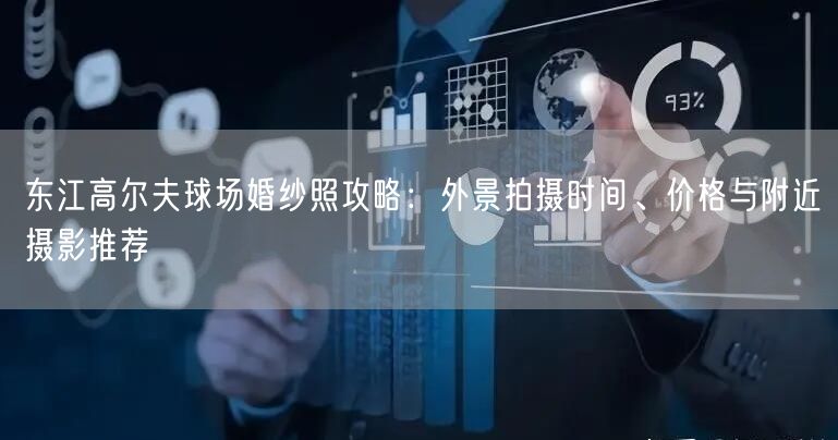东江高尔夫球场婚纱照攻略:外景拍摄时间、价格与附近摄影推荐