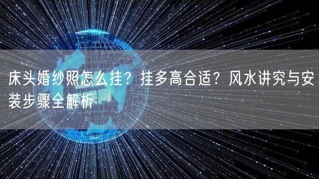 床头婚纱照怎么挂？挂多高合适？风水讲究与安装步骤全解析