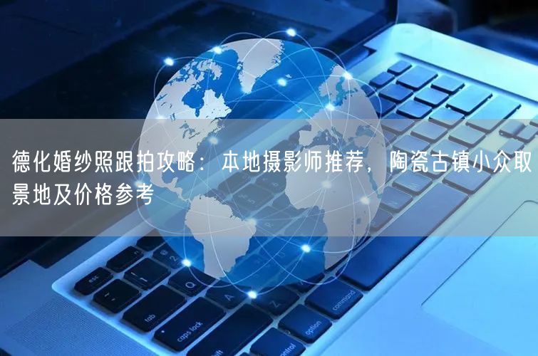德化婚纱照跟拍攻略：本地摄影师推荐，陶瓷古镇小众取景地及价格参考