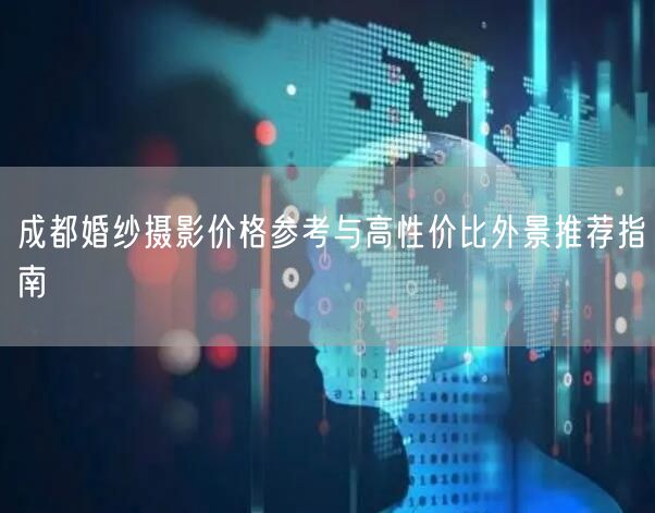 成都婚纱摄影价格参考与高性价比外景推荐指南