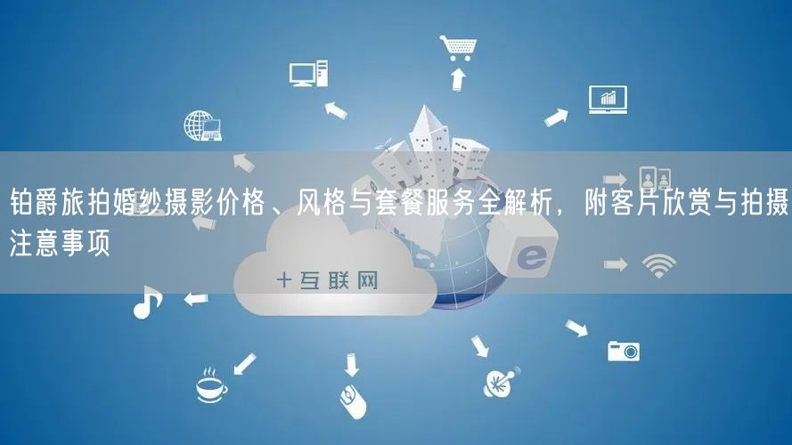 铂爵旅拍婚纱摄影价格、风格与套餐服务全解析，附客片欣赏与拍摄注意事项