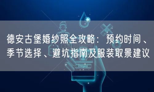 德安古堡婚纱照全攻略:预约时间、季节选择、避坑指南及服装取景建议