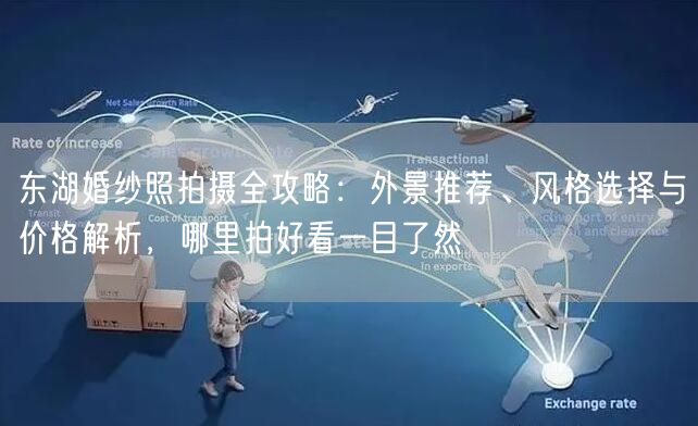 东湖婚纱照拍摄全攻略:外景推荐、风格选择与价格解析,哪里拍好看一目了然