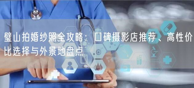 璧山拍婚纱照全攻略：口碑摄影店推荐、高性价比选择与外景地盘点