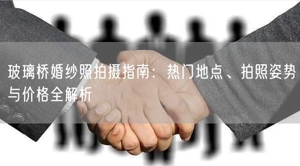 玻璃桥婚纱照拍摄指南：热门地点、拍照姿势与价格全解析