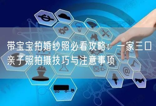 带宝宝拍婚纱照必看攻略：一家三口亲子照拍摄技巧与注意事项