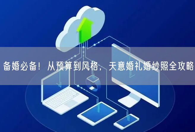 备婚必备！从预算到风格，天意婚礼婚纱照全攻略