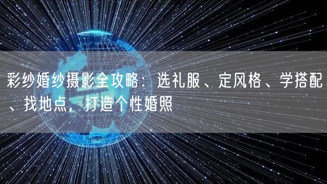 彩纱婚纱摄影全攻略：选礼服、定风格、学搭配、找地点，打造个性婚照