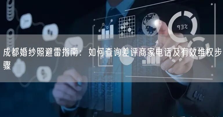 成都婚纱照避雷指南：如何查询差评商家电话及有效维权步骤