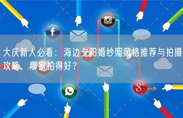 大庆新人必看：海边夕阳婚纱照风格推荐与拍摄攻略，哪家拍得好？