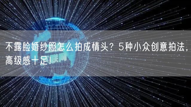 不露脸婚纱照怎么拍成情头？5种小众创意拍法，高级感十足！