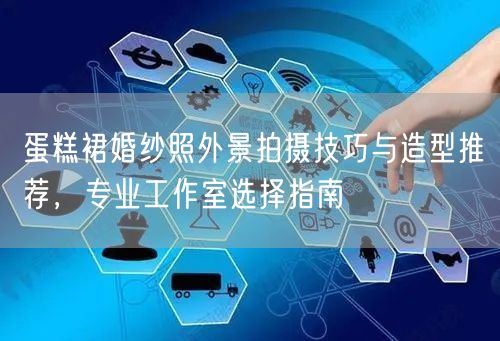 蛋糕裙婚纱照外景拍摄技巧与造型推荐,专业工作室选择指南
