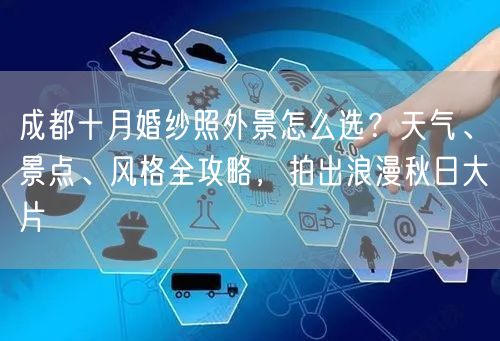 成都十月婚纱照外景怎么选？天气、景点、风格全攻略，拍出浪漫秋日大片