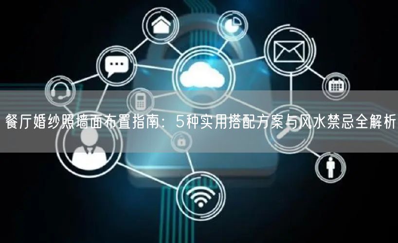 餐厅婚纱照墙面布置指南：5种实用搭配方案与风水禁忌全解析