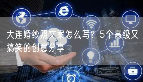 大连婚纱照文案怎么写？5个高级又搞笑的创意分享