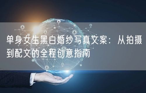 单身女生黑白婚纱写真文案：从拍摄到配文的全程创意指南