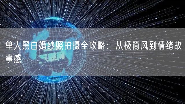 单人黑白婚纱照拍摄全攻略：从极简风到情绪故事感