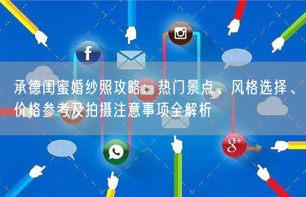 承德闺蜜婚纱照攻略：热门景点、风格选择、价格参考及拍摄注意事项全解析