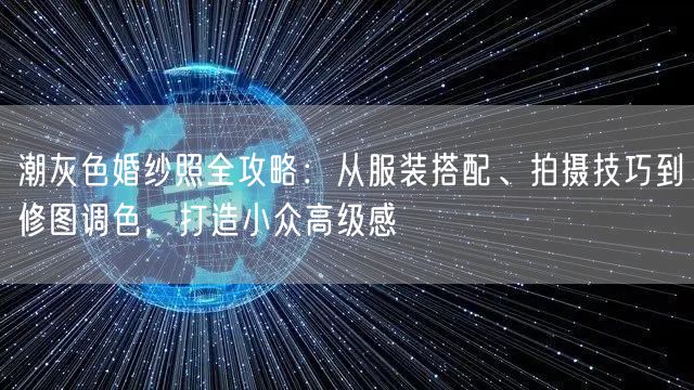 潮灰色婚纱照全攻略：从服装搭配、拍摄技巧到修图调色，打造小众高级感
