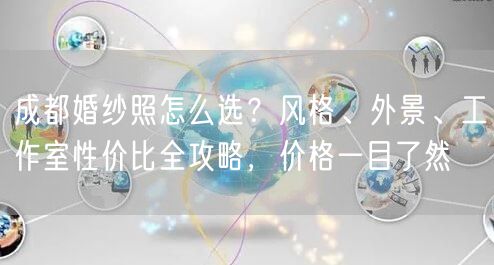 成都婚纱照怎么选？风格、外景、工作室性价比全攻略，价格一目了然