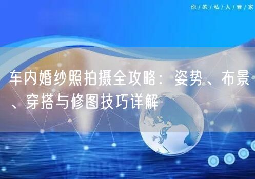 车内婚纱照拍摄全攻略：姿势、布景、穿搭与修图技巧详解