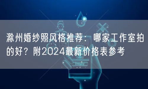 滁州婚纱照风格推荐：哪家工作室拍的好？附2024最新价格表参考