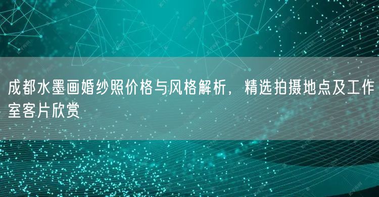 成都水墨画婚纱照价格与风格解析，精选拍摄地点及工作室客片欣赏