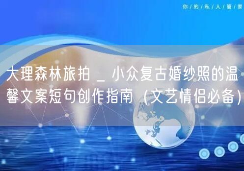 大理森林旅拍 _ 小众复古婚纱照的温馨文案短句创作指南（文艺情侣必备）