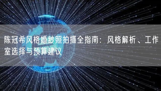 陈冠希风格婚纱照拍摄全指南：风格解析、工作室选择与预算建议