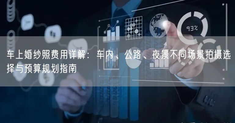 车上婚纱照费用详解：车内、公路、夜景不同场景拍摄选择与预算规划指南