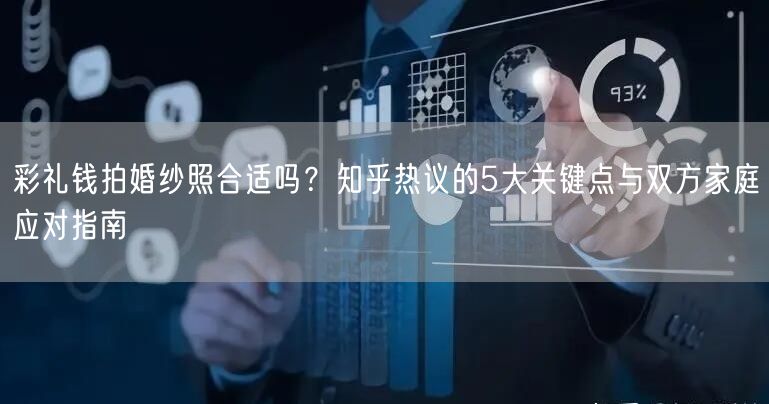 彩礼钱拍婚纱照合适吗？知乎热议的5大关键点与双方家庭应对指南