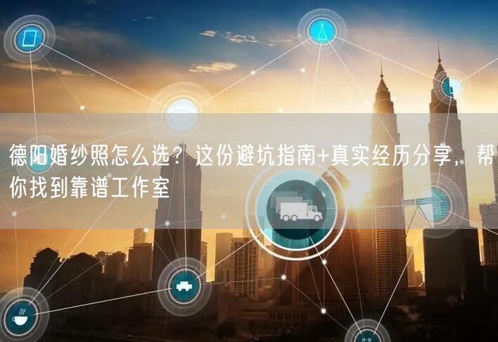 德阳婚纱照怎么选?这份避坑指南+真实经历分享,帮你找到靠谱工作室