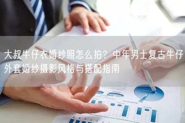 大叔牛仔衣婚纱照怎么拍？中年男士复古牛仔外套婚纱摄影风格与搭配指南
