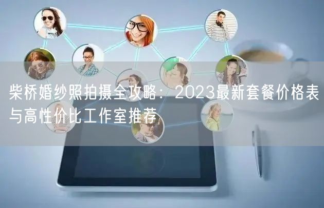 柴桥婚纱照拍摄全攻略：2023最新套餐价格表与高性价比工作室推荐