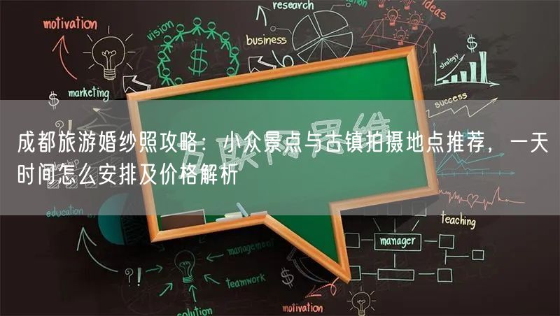 成都旅游婚纱照攻略：小众景点与古镇拍摄地点推荐，一天时间怎么安排及价格解析